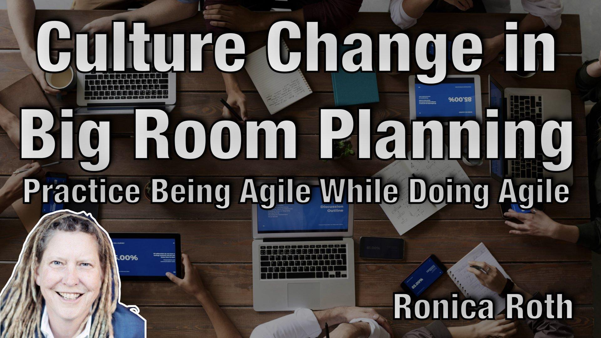 Culture Change in Big Room Planning: Practice Being Agile While Doing Agile - Ronica Roth - AgileLnL