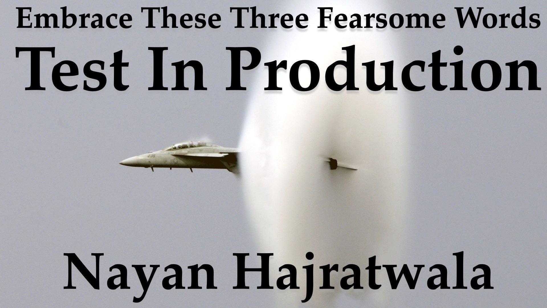 Embrace these Three Fearsome Words: Test In Production - Nayan Hajratwala