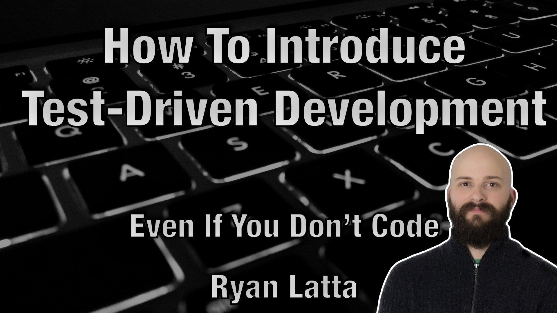 How To Introduce Test-Driven Development Even If You Don't Code - Ryan Latta - AgileLnL
